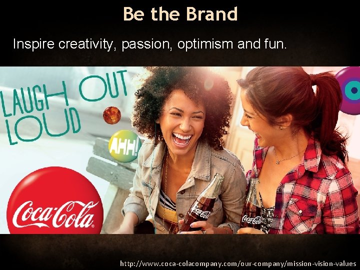 Be the Brand Inspire creativity, passion, optimism and fun. http: //www. coca-colacompany. com/our-company/mission-vision-values 