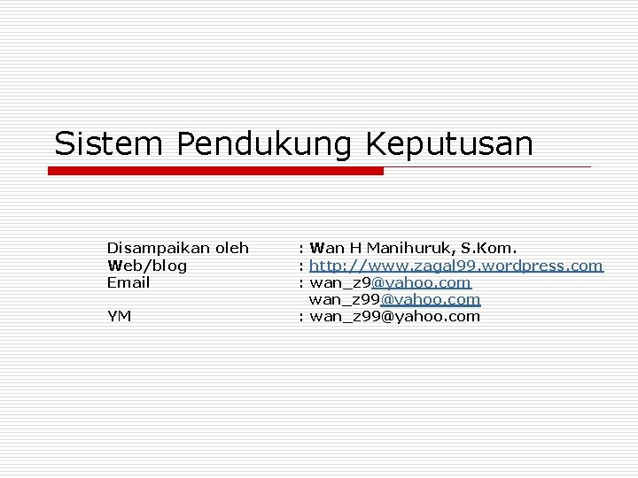 Sistem Pendukung Keputusan Disampaikan oleh Web/blog Email YM : Wan H Manihuruk, S. Kom.