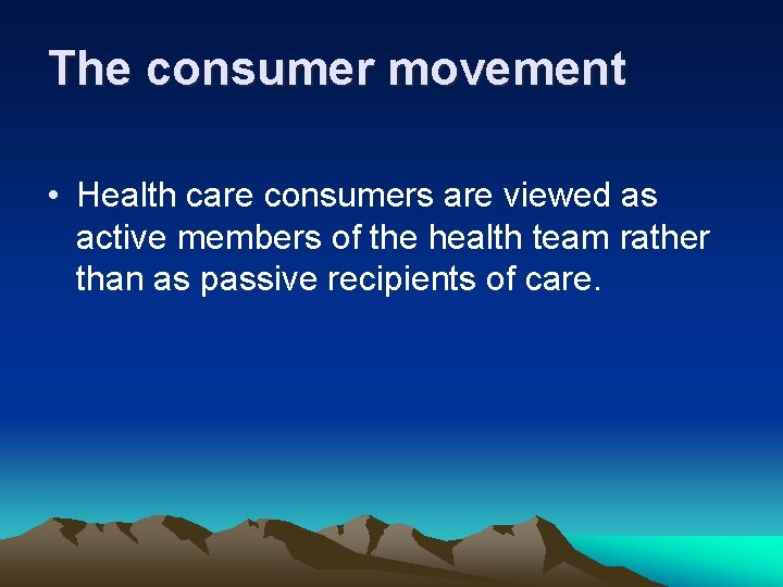 The consumer movement • Health care consumers are viewed as active members of the