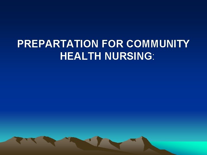 PREPARTATION FOR COMMUNITY HEALTH NURSING: 