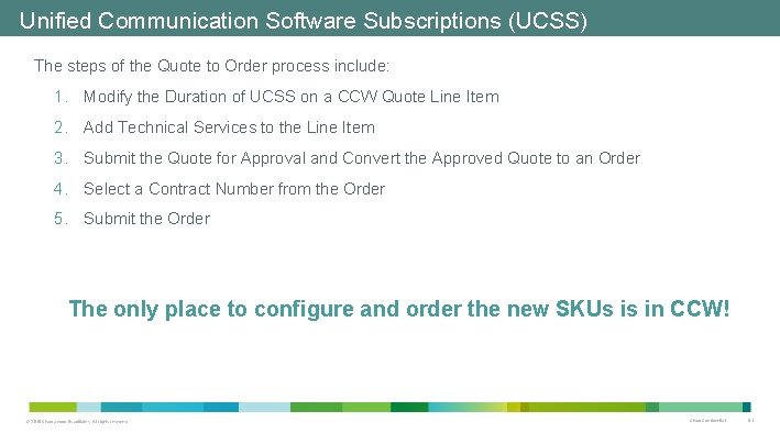 Unified Communication Software Subscriptions (UCSS) The steps of the Quote to Order process include: Unified Communication Software Subscriptions (UCSS) The steps of the Quote to Order process include: