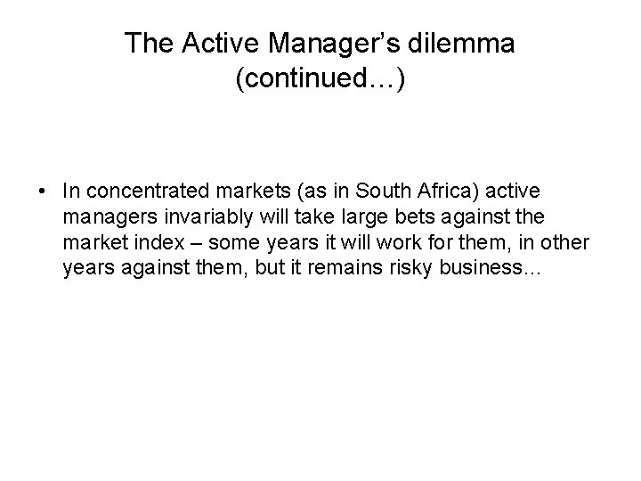 The Active Manager’s dilemma (continued…) • In concentrated markets (as in South Africa) active