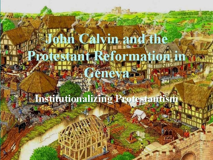 John Calvin and the Protestant Reformation in Geneva Institutionalizing Protestantism 