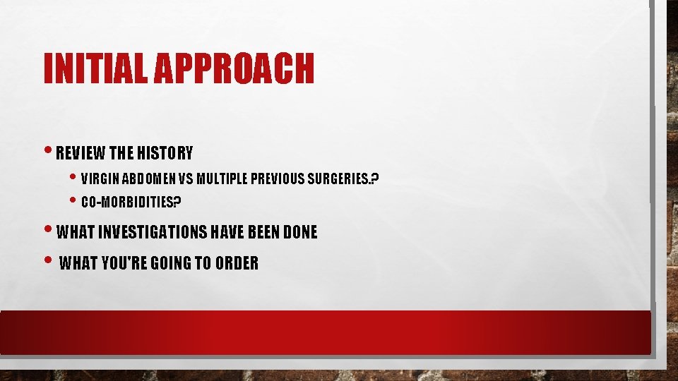 INITIAL APPROACH • REVIEW THE HISTORY • VIRGIN ABDOMEN VS MULTIPLE PREVIOUS SURGERIES. ? INITIAL APPROACH • REVIEW THE HISTORY • VIRGIN ABDOMEN VS MULTIPLE PREVIOUS SURGERIES. ?