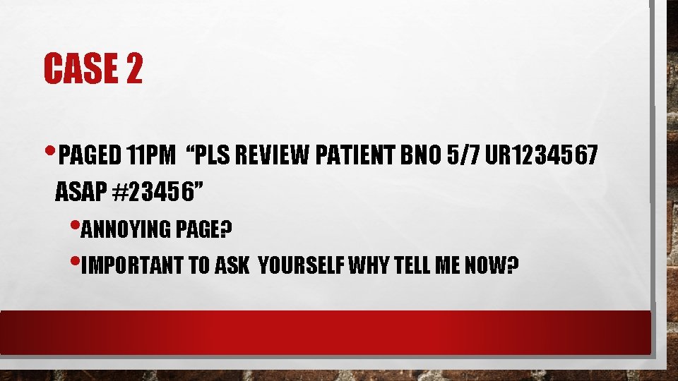 CASE 2 • PAGED 11 PM “PLS REVIEW PATIENT BNO 5/7 UR 1234567 ASAP CASE 2 • PAGED 11 PM “PLS REVIEW PATIENT BNO 5/7 UR 1234567 ASAP