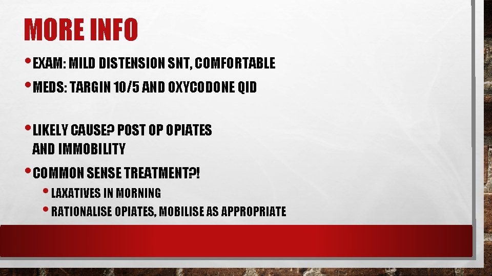 MORE INFO • EXAM: MILD DISTENSION SNT, COMFORTABLE • MEDS: TARGIN 10/5 AND OXYCODONE MORE INFO • EXAM: MILD DISTENSION SNT, COMFORTABLE • MEDS: TARGIN 10/5 AND OXYCODONE