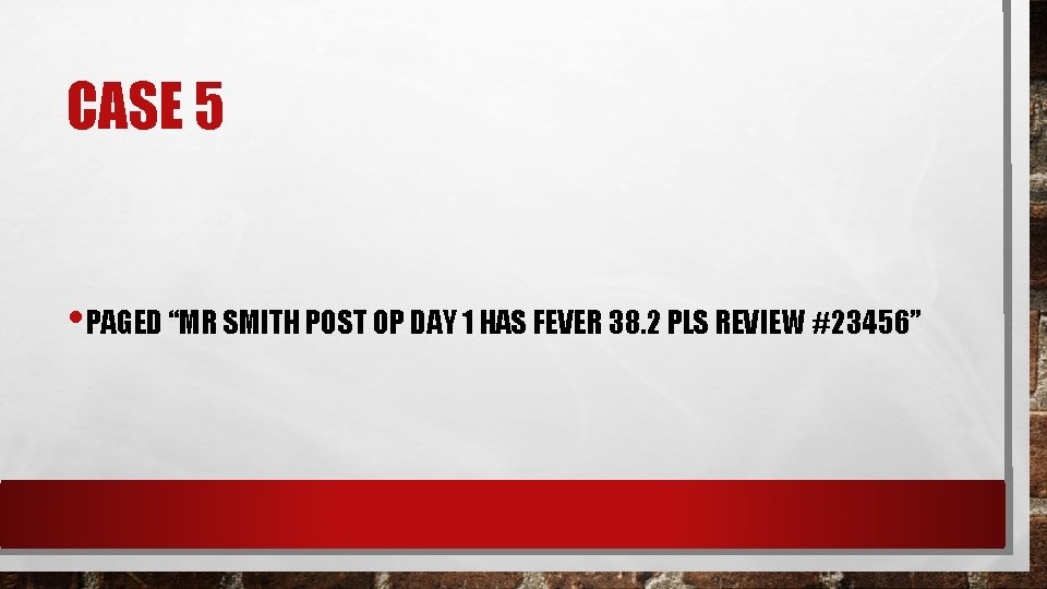 CASE 5 • PAGED “MR SMITH POST OP DAY 1 HAS FEVER 38. 2 CASE 5 • PAGED “MR SMITH POST OP DAY 1 HAS FEVER 38. 2