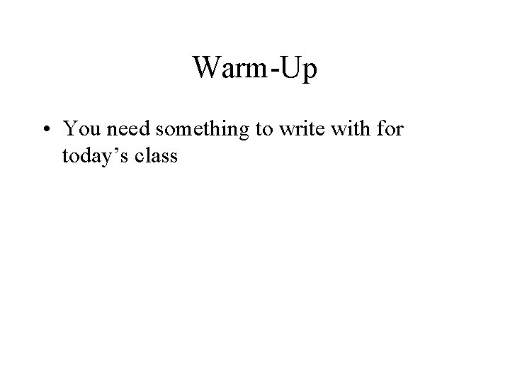 Warm-Up • You need something to write with for today’s class 