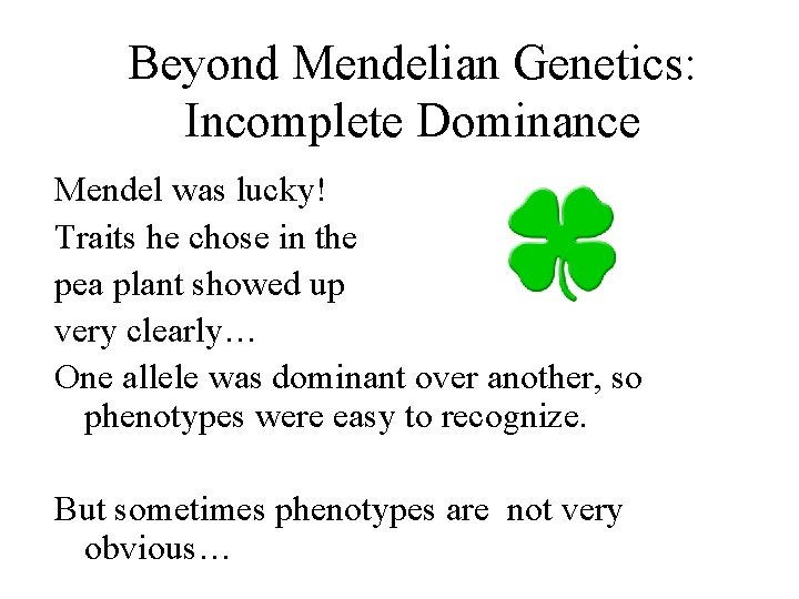 Beyond Mendelian Genetics: Incomplete Dominance Mendel was lucky! Traits he chose in the pea