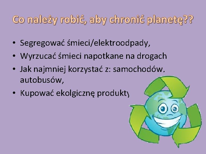 Co należy robić, aby chronić planetę? ? • Segregować śmieci/elektroodpady, • Wyrzucać śmieci napotkane