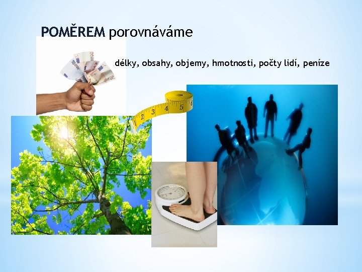 POMĚREM porovnáváme délky, obsahy, objemy, hmotnosti, počty lidí, peníze 