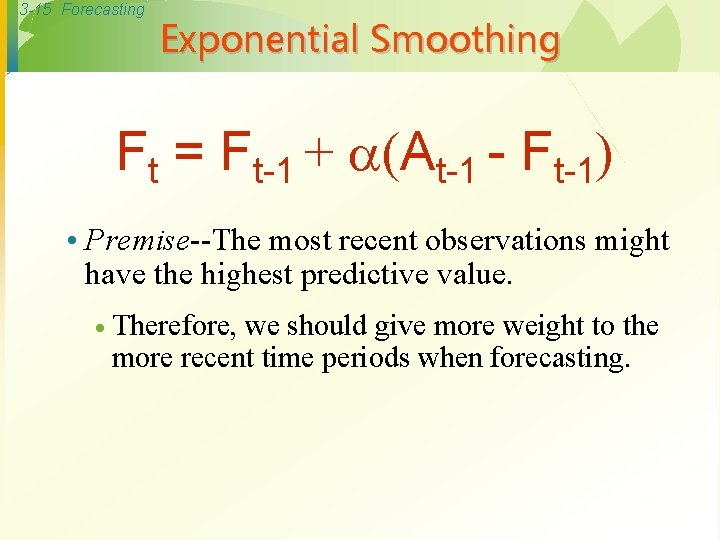 3 -15 Forecasting Exponential Smoothing Ft = Ft-1 + (At-1 - Ft-1) • Premise--The