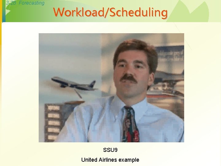 3 -28 Forecasting Workload/Scheduling SSU 9 United Airlines example 