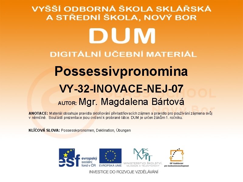 Possessivpronomina VY-32 -INOVACE-NEJ-07 AUTOR: Mgr. Magdalena Bártová ANOTACE: Materiál obsahuje pravidla skloňování přivlastňovacích zájmen