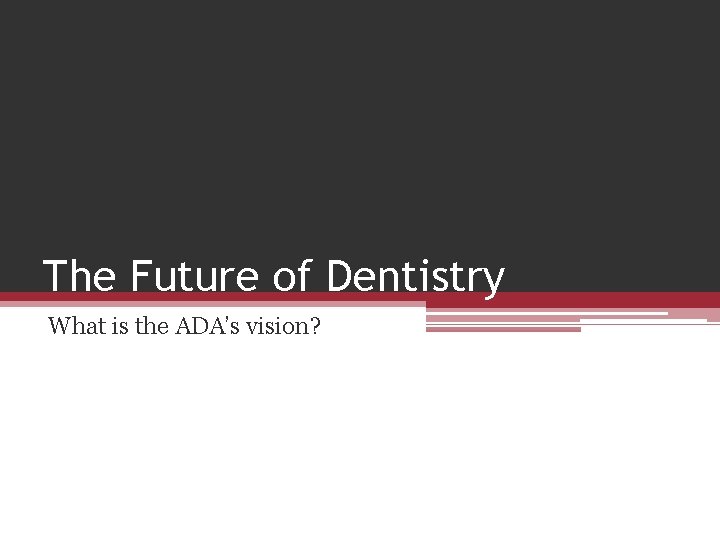 The Future of Dentistry What is the ADA’s vision? 