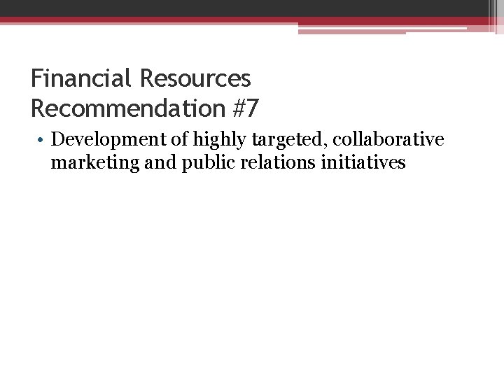 Financial Resources Recommendation #7 • Development of highly targeted, collaborative marketing and public relations