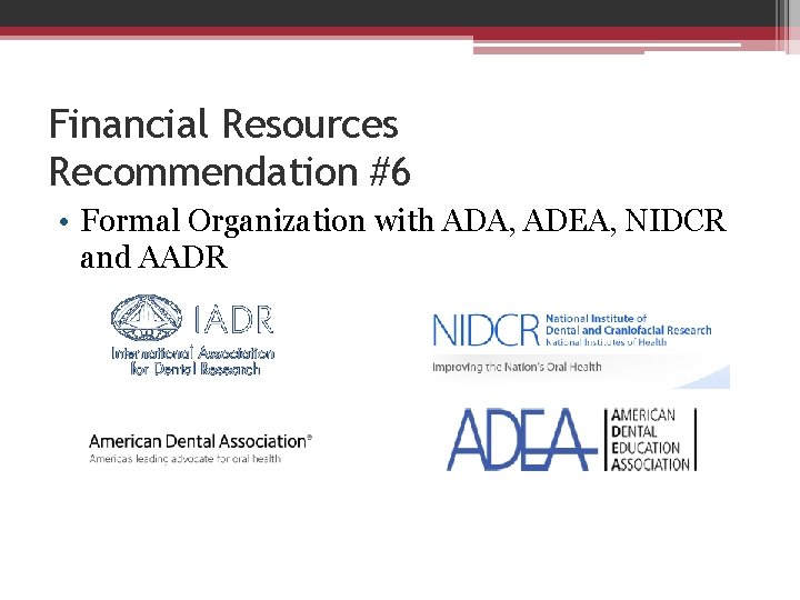 Financial Resources Recommendation #6 • Formal Organization with ADA, ADEA, NIDCR and AADR 