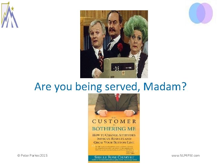 Are you being served, Madam? © Peter Parkes 2015 www. NLP 4 PM. com Are you being served, Madam? © Peter Parkes 2015 www. NLP 4 PM. com