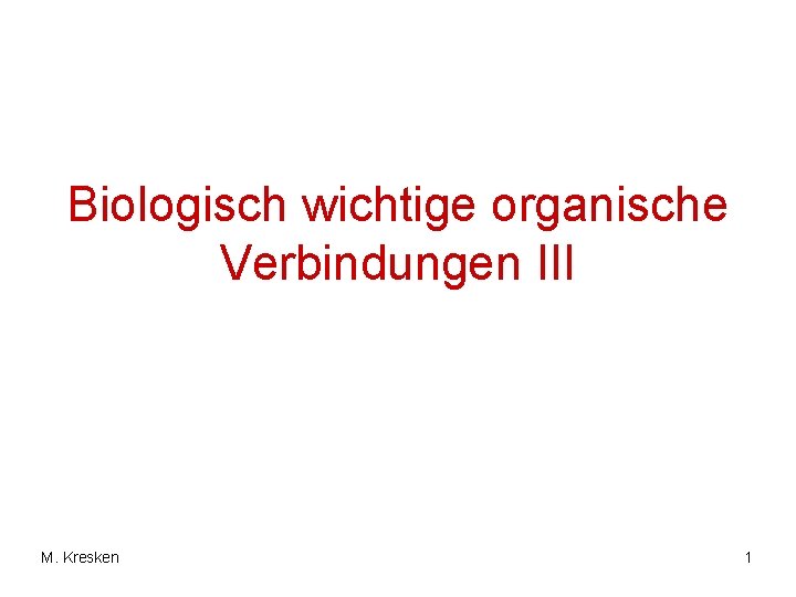 Biologisch wichtige organische Verbindungen III M. Kresken 1 