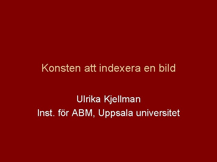 Konsten att indexera en bild Ulrika Kjellman Inst. för ABM, Uppsala universitet 