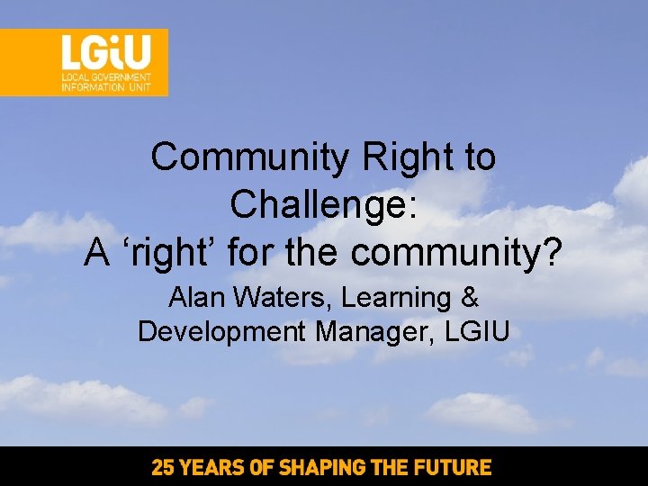 Community Right to Challenge: A ‘right’ for the community? Alan Waters, Learning & Development