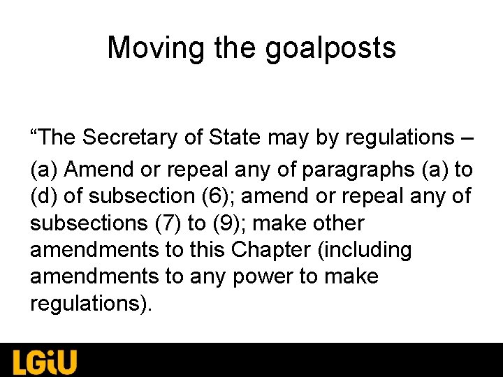 Moving the goalposts “The Secretary of State may by regulations – (a) Amend or