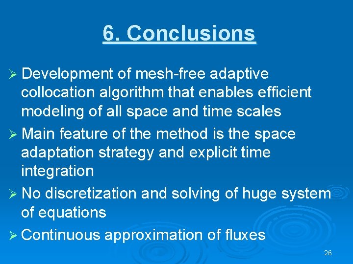 6. Conclusions Ø Development of mesh-free adaptive collocation algorithm that enables efficient modeling of