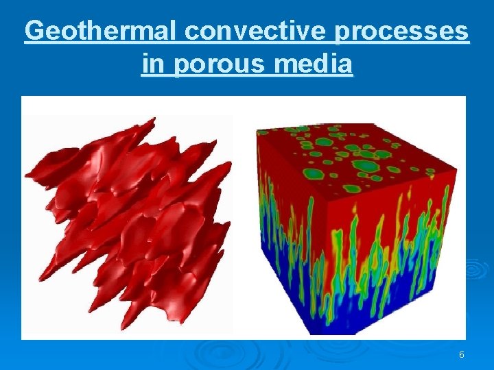 Geothermal convective processes in porous media 6 