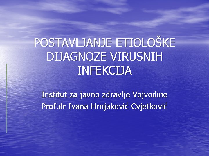 POSTAVLJANJE ETIOLOŠKE DIJAGNOZE VIRUSNIH INFEKCIJA Institut za javno zdravlje Vojvodine Prof. dr Ivana Hrnjaković POSTAVLJANJE ETIOLOŠKE DIJAGNOZE VIRUSNIH INFEKCIJA Institut za javno zdravlje Vojvodine Prof. dr Ivana Hrnjaković