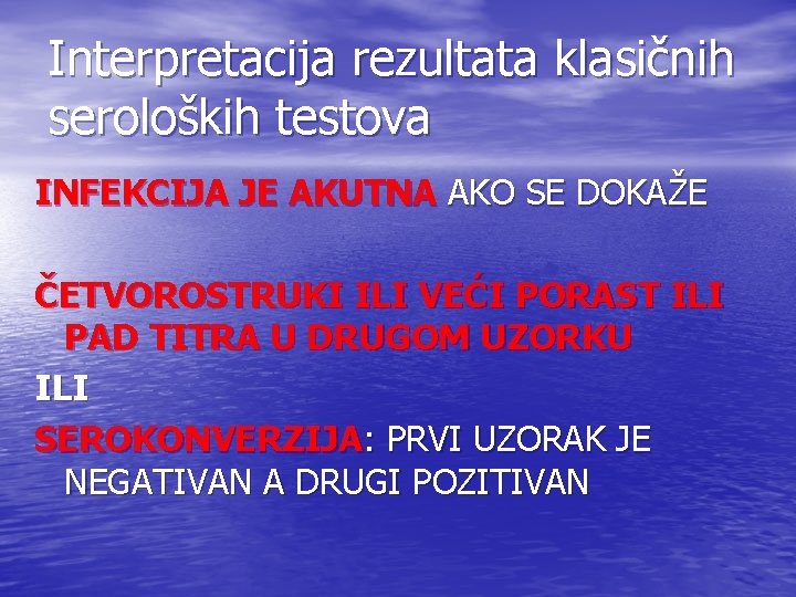 Interpretacija rezultata klasičnih seroloških testova INFEKCIJA JE AKUTNA AKO SE DOKAŽE ČETVOROSTRUKI ILI VEĆI Interpretacija rezultata klasičnih seroloških testova INFEKCIJA JE AKUTNA AKO SE DOKAŽE ČETVOROSTRUKI ILI VEĆI