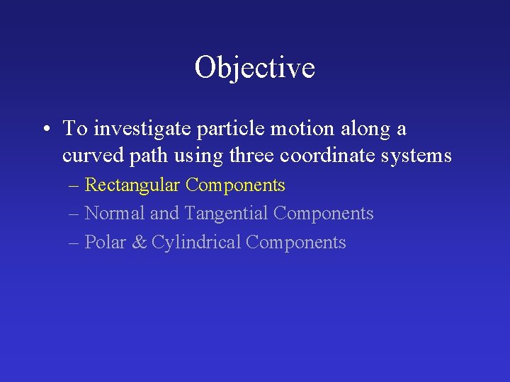 Objective • To investigate particle motion along a curved path using three coordinate systems