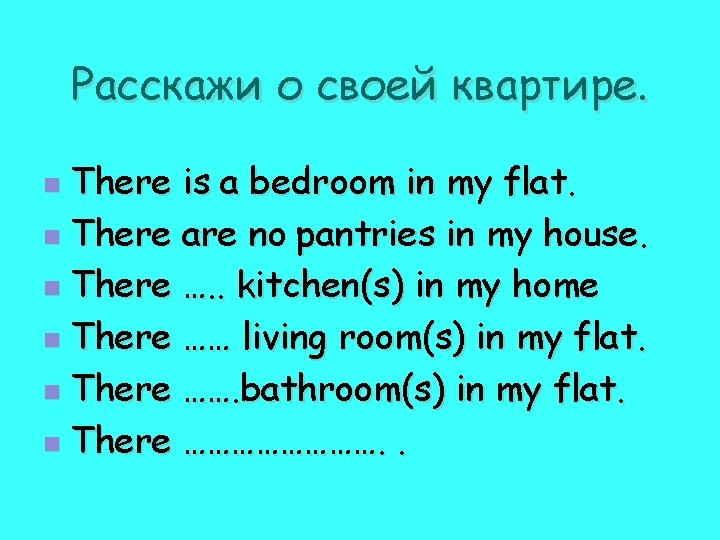 Расскажи о своей квартире. There is a bedroom in my flat. n There are