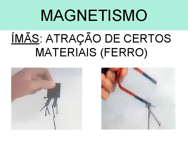 MAGNETISMO ÍMÃS: ATRAÇÃO DE CERTOS MATERIAIS (FERRO) 