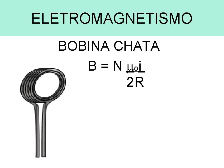 ELETROMAGNETISMO BOBINA CHATA B = N oi 2 R 