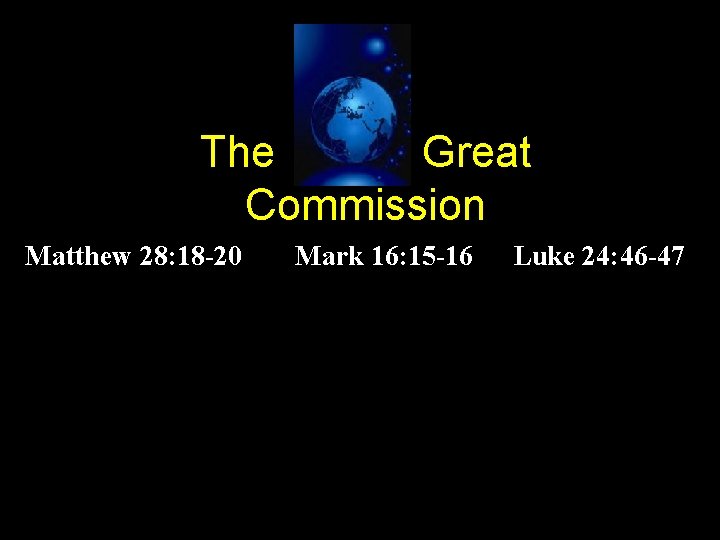 The Great Commission Matthew 28: 18 -20 Mark 16: 15 -16 Luke 24: 46