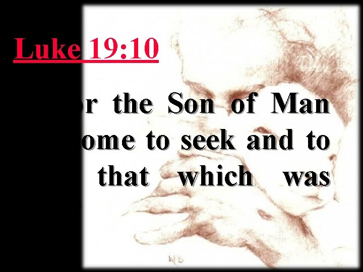 Luke 19: 10… 10“for the Son of Man has come to seek and to