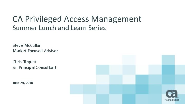 CA Privileged Access Management Summer Lunch and Learn Series Steve Mc. Cullar Market Focused