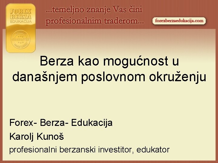 Berza kao mogućnost u današnjem poslovnom okruženju Forex- Berza- Edukacija Karolj Kunoš profesionalni berzanski