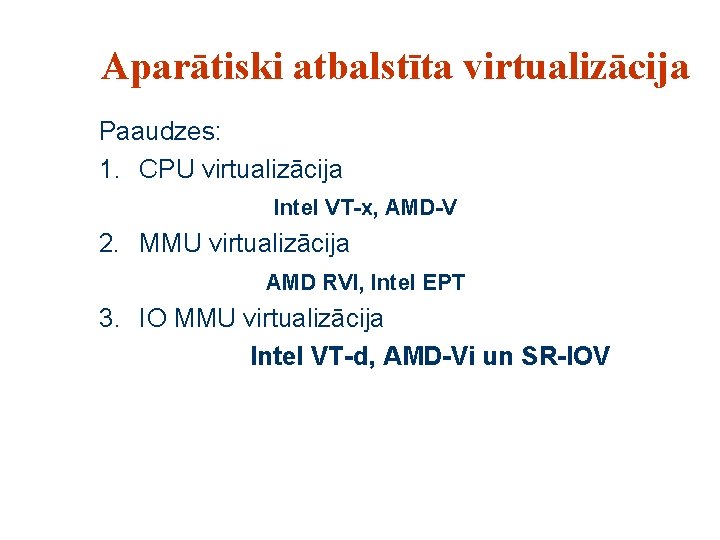 Aparātiski atbalstīta virtualizācija Paaudzes: 1. CPU virtualizācija Intel VT-x, AMD-V 2. MMU virtualizācija AMD Aparātiski atbalstīta virtualizācija Paaudzes: 1. CPU virtualizācija Intel VT-x, AMD-V 2. MMU virtualizācija AMD
