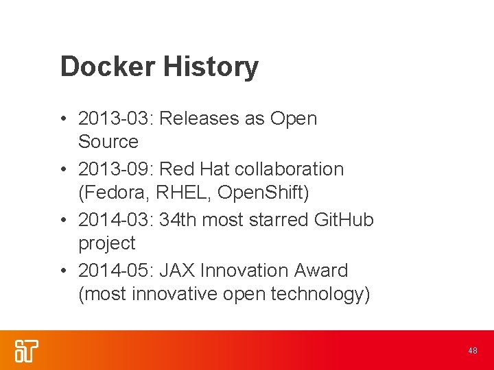 Docker History • 2013 -03: Releases as Open Source • 2013 -09: Red Hat