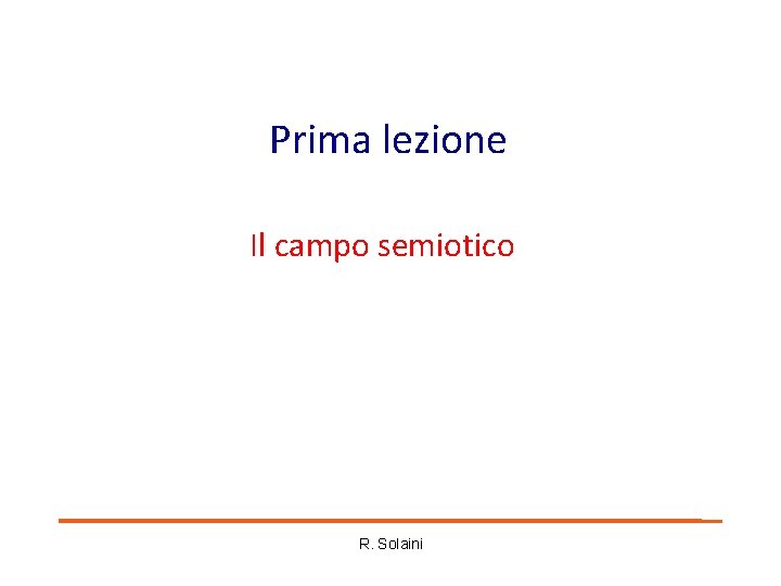 Prima lezione Il campo semiotico R. Solaini Prima lezione Il campo semiotico R. Solaini