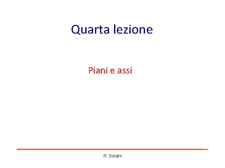 Quarta lezione Piani e assi R. Solaini Quarta lezione Piani e assi R. Solaini