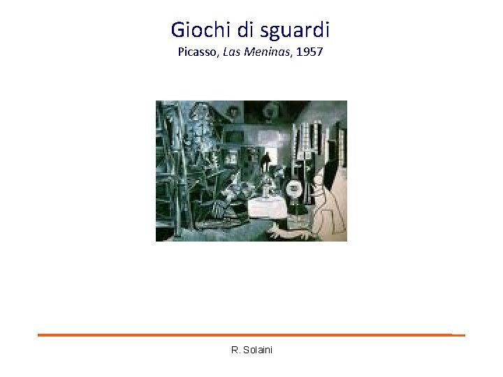 Giochi di sguardi Picasso, Las Meninas, 1957 R. Solaini Giochi di sguardi Picasso, Las Meninas, 1957 R. Solaini