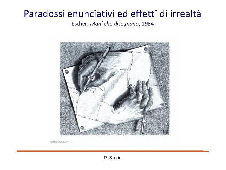 Paradossi enunciativi ed effetti di irrealtà Escher, Mani che disegnano, 1984 R. Solaini Paradossi enunciativi ed effetti di irrealtà Escher, Mani che disegnano, 1984 R. Solaini