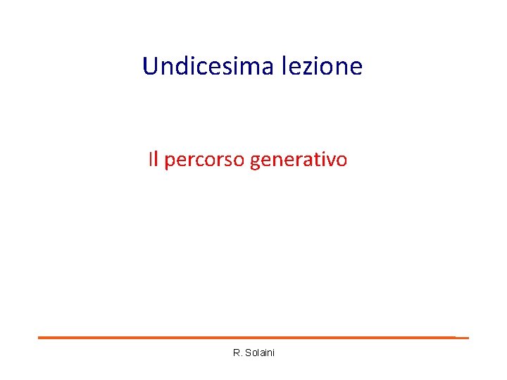 Undicesima lezione Il percorso generativo R. Solaini Undicesima lezione Il percorso generativo R. Solaini