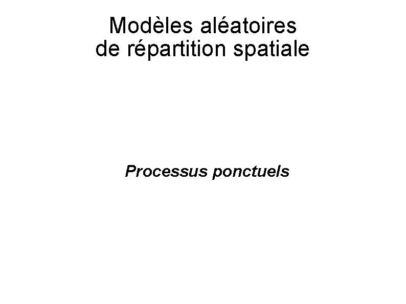 Modèles aléatoires de répartition spatiale Processus ponctuels 