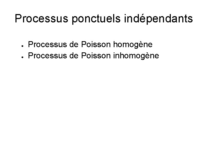 Processus ponctuels indépendants ● ● Processus de Poisson homogène Processus de Poisson inhomogène 