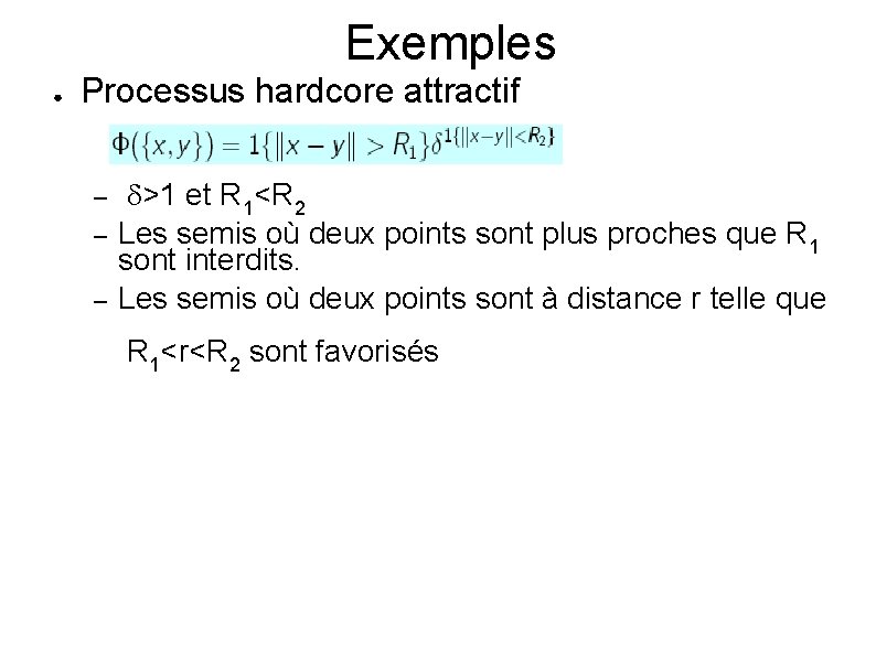 Exemples ● Processus hardcore attractif – – – d>1 et R 1<R 2 Les