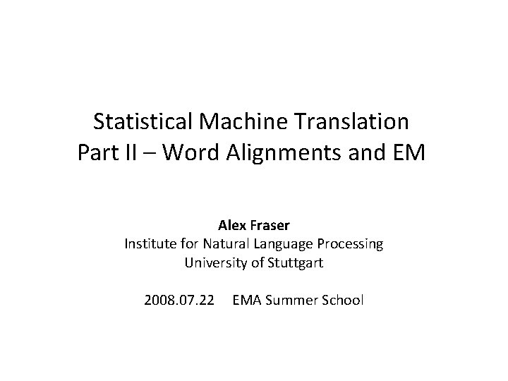 Statistical Machine Translation Part II – Word Alignments and EM Alex Fraser Institute for