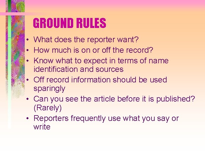 GROUND RULES • What does the reporter want? • How much is on or